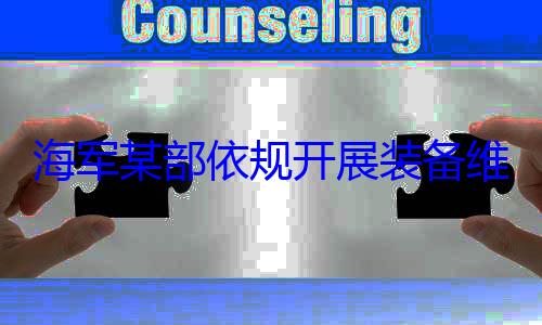 维护保养工海军某部依规开展装备作图