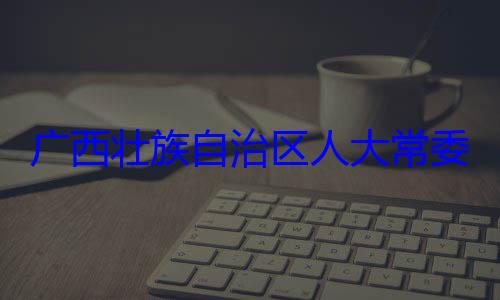 委会委员广西壮族自家柏被查治区人大常自治区人大主任委员蒋法制委员会